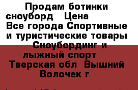Продам ботинки сноуборд › Цена ­ 10 000 - Все города Спортивные и туристические товары » Сноубординг и лыжный спорт   . Тверская обл.,Вышний Волочек г.